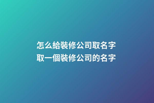 怎么給裝修公司取名字 取一個裝修公司的名字-第1張-公司起名-玄機派